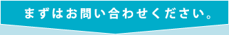 まずはお問い合わせください。