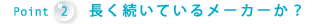 Point2 長く続いているメーカーか？